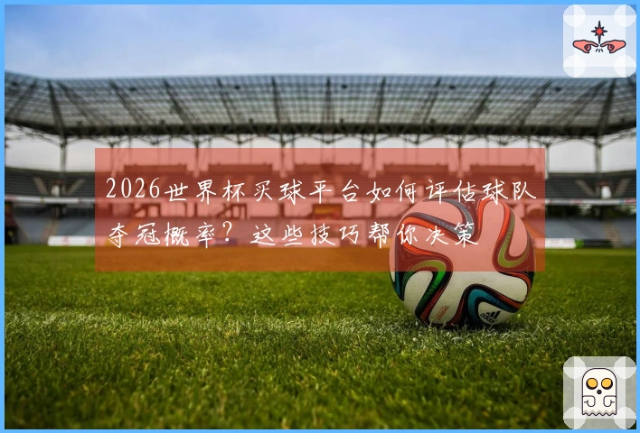 2026世界杯买球平台如何评估球队夺冠概率？这些技巧帮你决策
