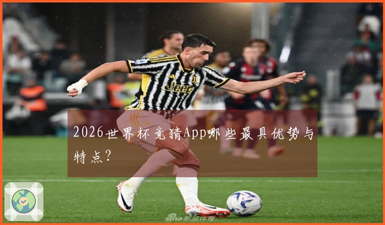 2026世界杯竞猜App哪些最具优势与特点？