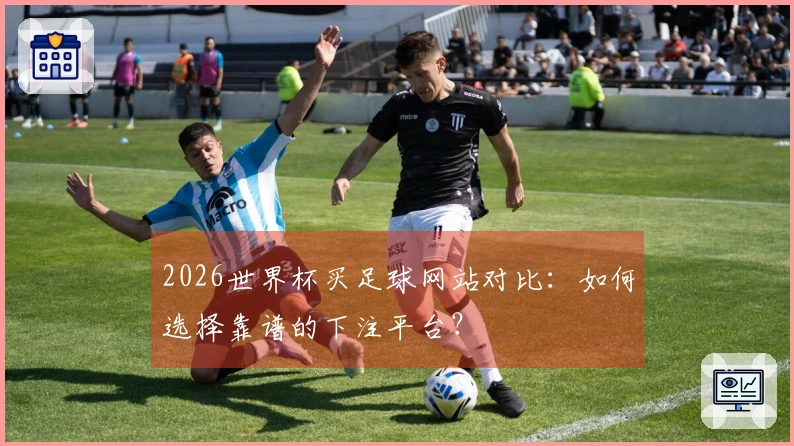 2026世界杯买足球网站对比：如何选择靠谱的下注平台？