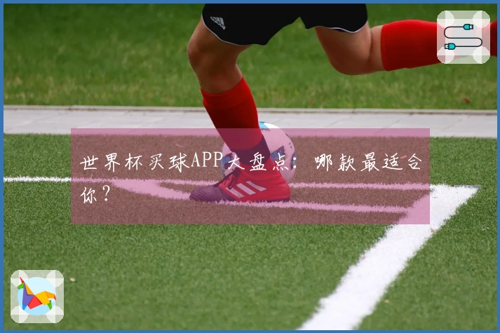世界杯买球APP大盘点：哪款最适合你？