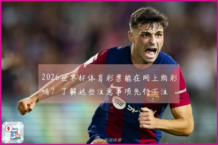 2026世界杯体育彩票能在网上购彩吗？了解这些注意事项先行下注