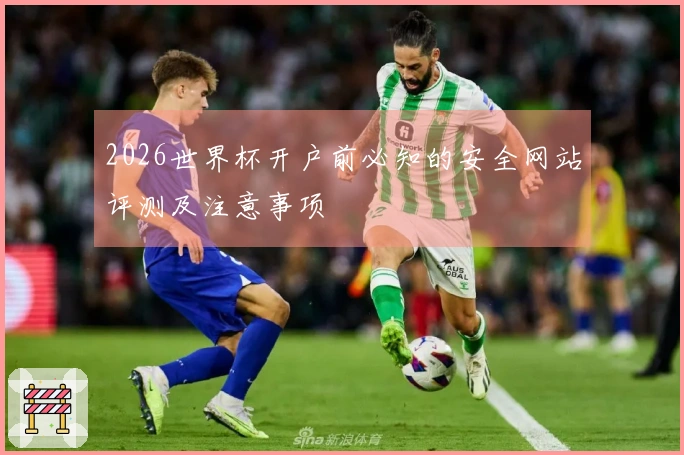 2026世界杯开户前必知的安全网站评测及注意事项