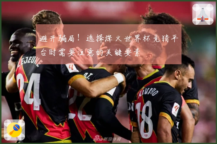 避开骗局！选择烽火世界杯竞猜平台时需要注意的关键要素